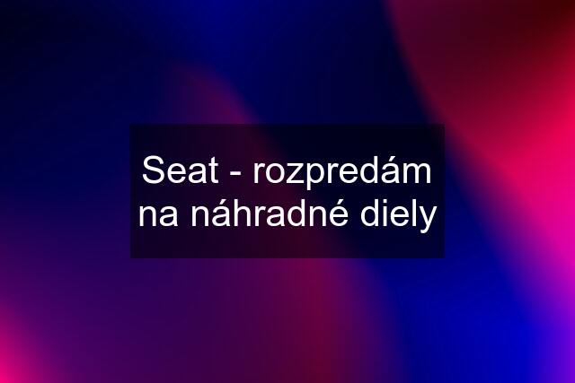 Seat - rozpredám na náhradné diely