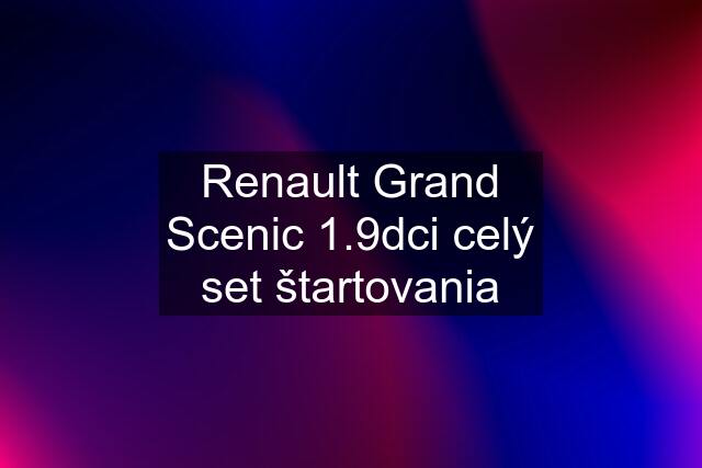 Renault Grand Scenic 1.9dci celý set štartovania