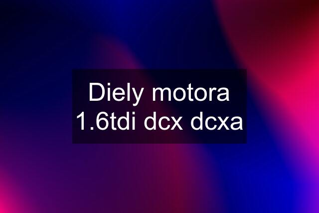 Diely motora 1.6tdi dcx dcxa