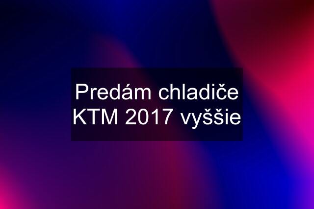 Predám chladiče KTM 2017 vyššie