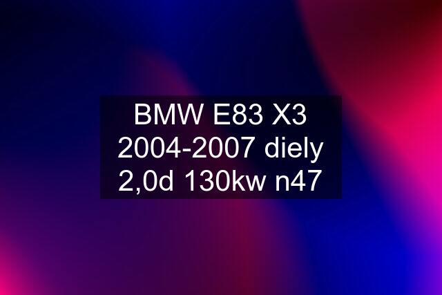 BMW E83 X3 2004-2007 diely 2,0d 130kw n47