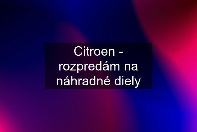 Citroen - rozpredám na náhradné diely