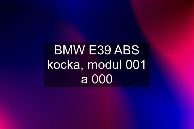 BMW E39 ABS kocka, modul 001 a 000