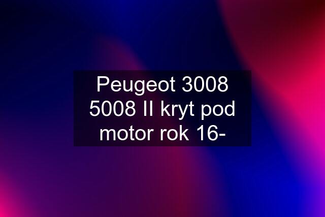 Peugeot 3008 5008 II kryt pod motor rok 16-