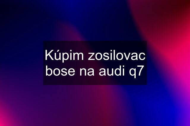 Kúpim zosilovac bose na audi q7