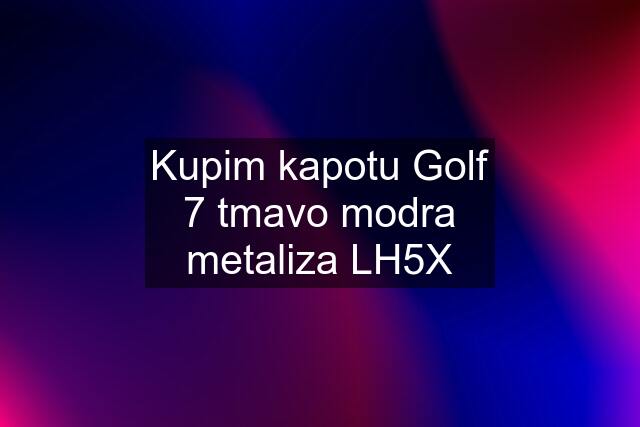 Kupim kapotu Golf 7 tmavo modra metaliza LH5X