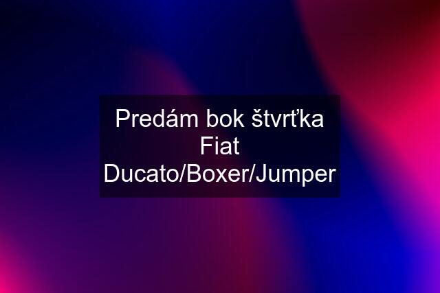 Predám bok štvrťka Fiat Ducato/Boxer/Jumper