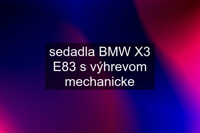 sedadla BMW X3 E83 s výhrevom mechanicke