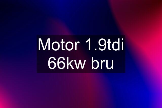 Motor 1.9tdi 66kw bru