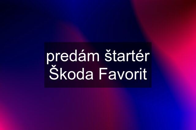 predám štartér Škoda Favorit