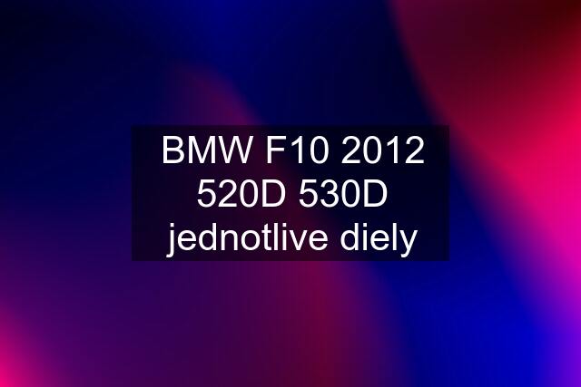 BMW F10 2012 520D 530D jednotlive diely