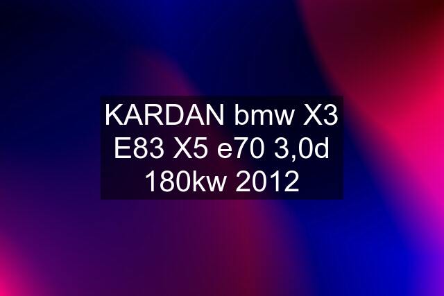 KARDAN bmw X3 E83 X5 e70 3,0d 180kw 2012