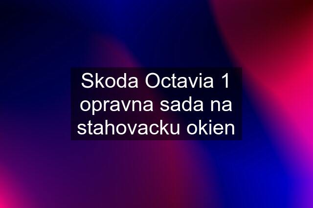 Skoda Octavia 1 opravna sada na stahovacku okien