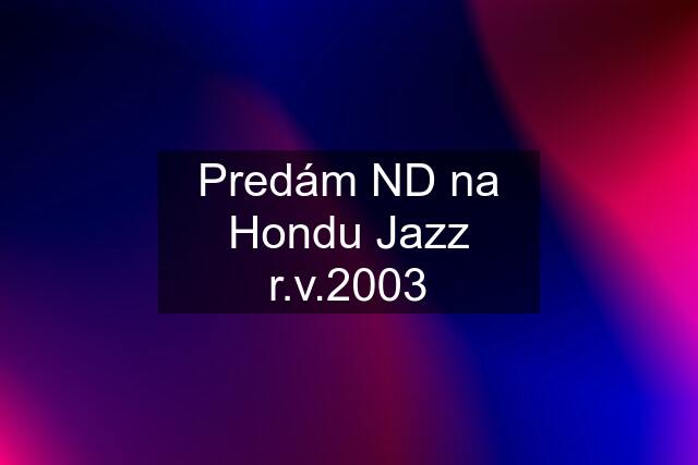 Predám ND na Hondu Jazz r.v.2003