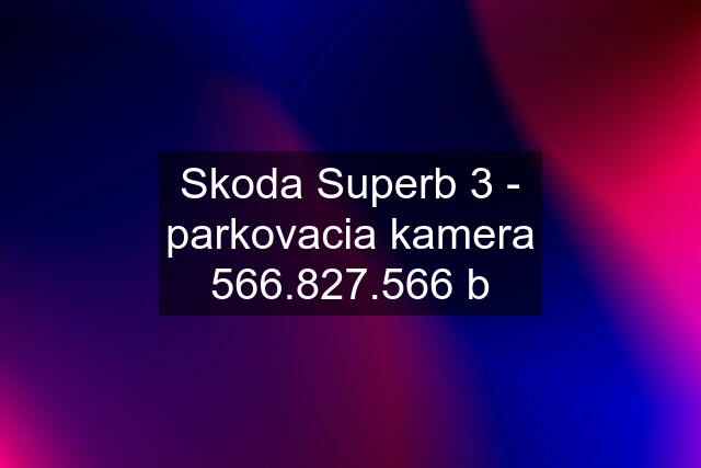 Skoda Superb 3 - parkovacia kamera 566.827.566 b