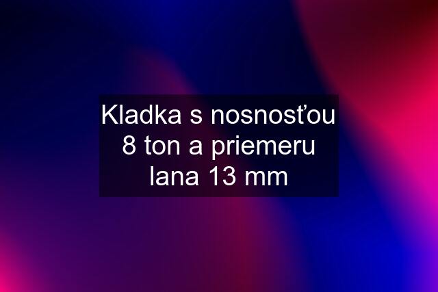 Kladka s nosnosťou 8 ton a priemeru lana 13 mm