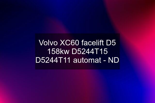 Volvo XC60 facelift D5 158kw D5244T15 D5244T11 automat - ND