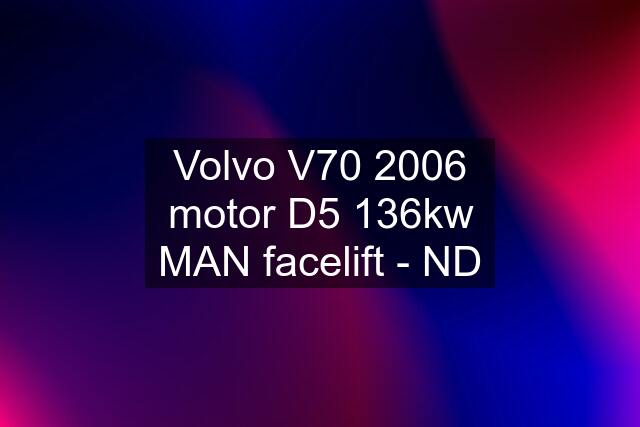 Volvo V70 2006 motor D5 136kw MAN facelift - ND