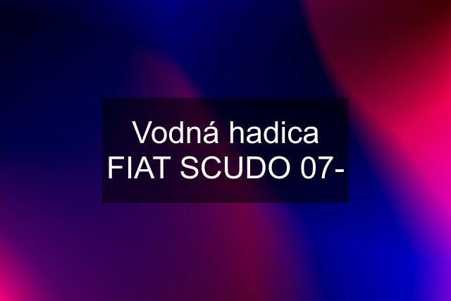 Vodná hadica FIAT SCUDO 07-