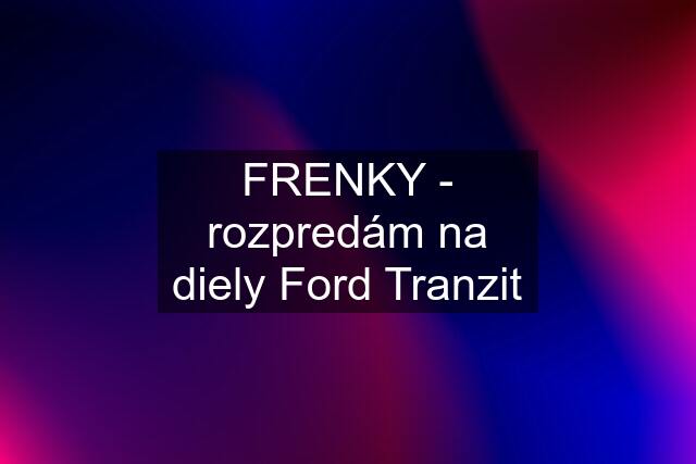 FRENKY - rozpredám na diely Ford Tranzit