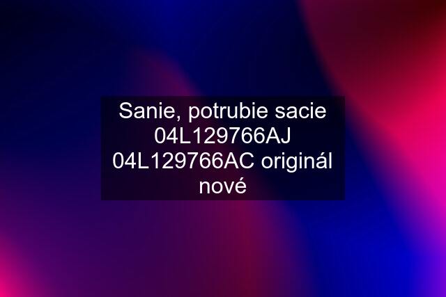 Sanie, potrubie sacie 04L129766AJ 04L129766AC originál nové