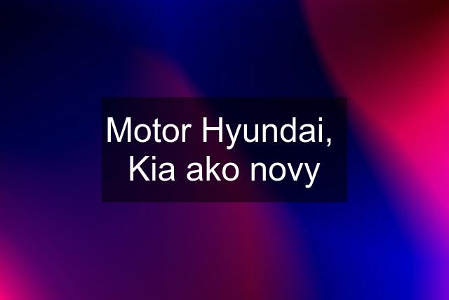 Motor Hyundai,  Kia ako novy