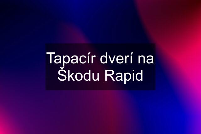 Tapacír dverí na Škodu Rapid