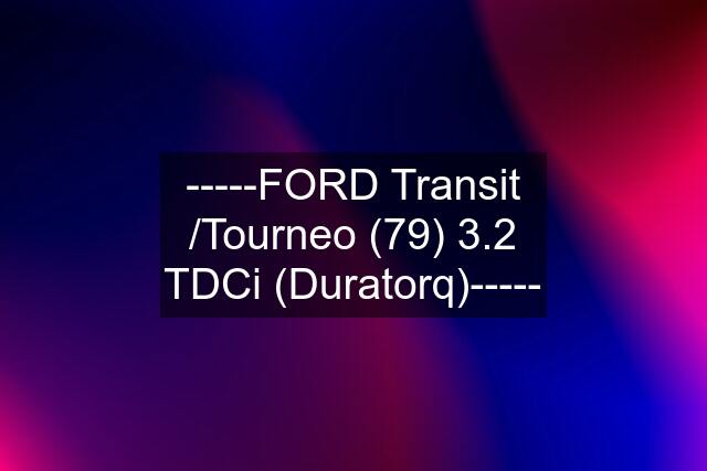 -----FORD Transit /Tourneo (79) 3.2 TDCi (Duratorq)-----