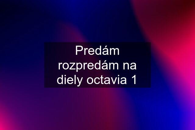 Predám rozpredám na diely octavia 1