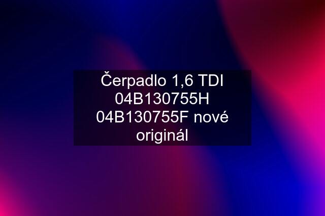 Čerpadlo 1,6 TDI 04B130755H 04B130755F nové originál