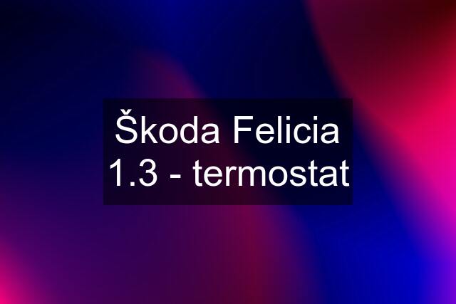 Škoda Felicia 1.3 - termostat