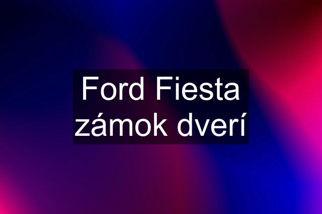 Ford Fiesta zámok dverí