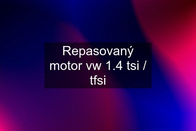 Repasovaný motor vw 1.4 tsi / tfsi