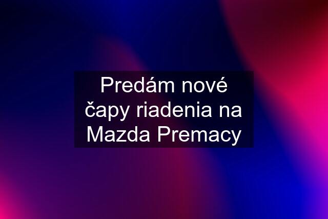 Predám nové čapy riadenia na Mazda Premacy