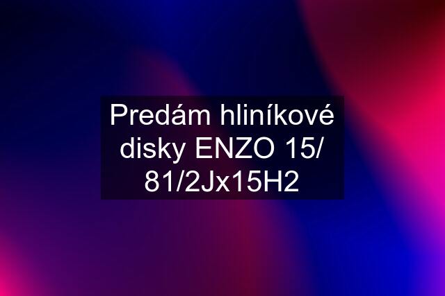 Predám hliníkové disky ENZO 15/ 81/2Jx15H2