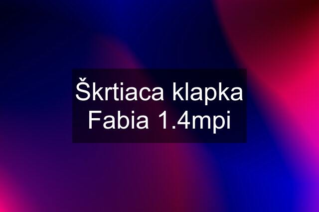 Škrtiaca klapka Fabia 1.4mpi