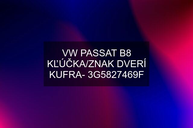 VW PASSAT B8 KĽÚČKA/ZNAK DVERÍ KUFRA- 3G5827469F