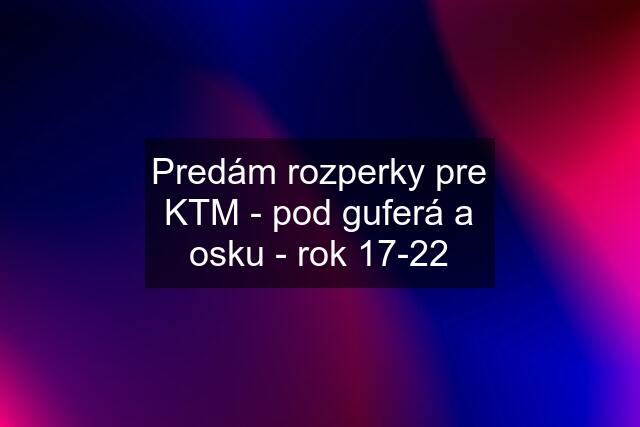 Predám rozperky pre KTM - pod guferá a osku - rok 17-22