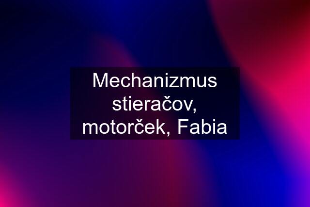 Mechanizmus stieračov, motorček, Fabia