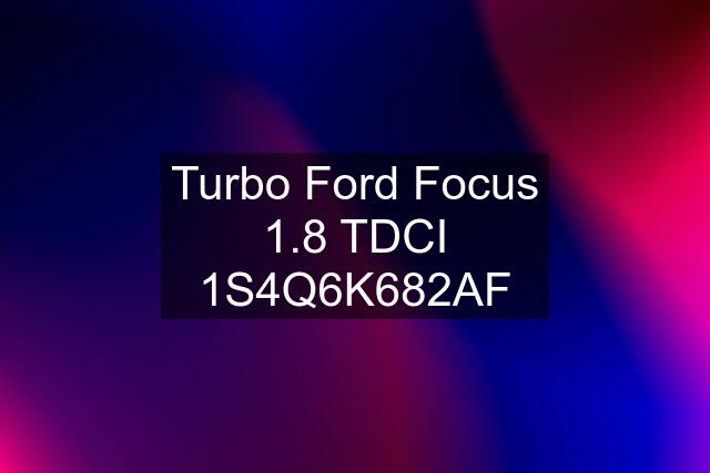 Turbo Ford Focus 1.8 TDCI 1S4Q6K682AF