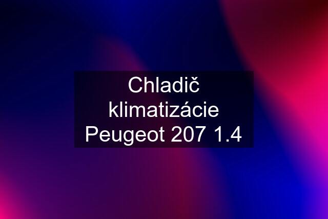 Chladič klimatizácie Peugeot 207 1.4