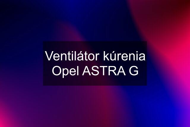 Ventilátor kúrenia Opel ASTRA G