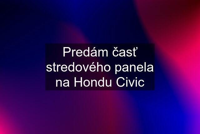 Predám časť stredového panela na Hondu Civic