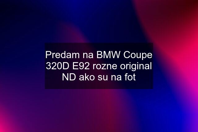 Predam na BMW Coupe 320D E92 rozne original ND ako su na fot