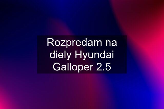 Rozpredam na diely Hyundai Galloper 2.5