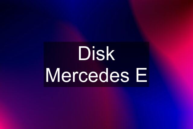 Disk Mercedes E