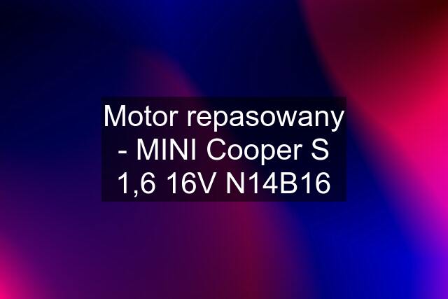 Motor repasowany - MINI Cooper S 1,6 16V N14B16