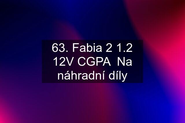 63. Fabia 2 1.2 12V CGPA  Na náhradní díly