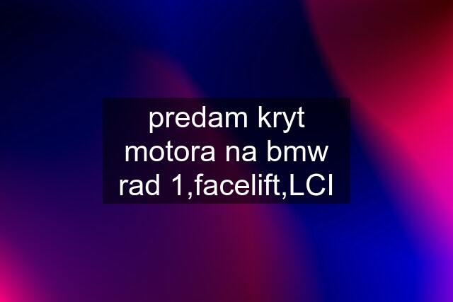 predam kryt motora na bmw rad 1,facelift,LCI