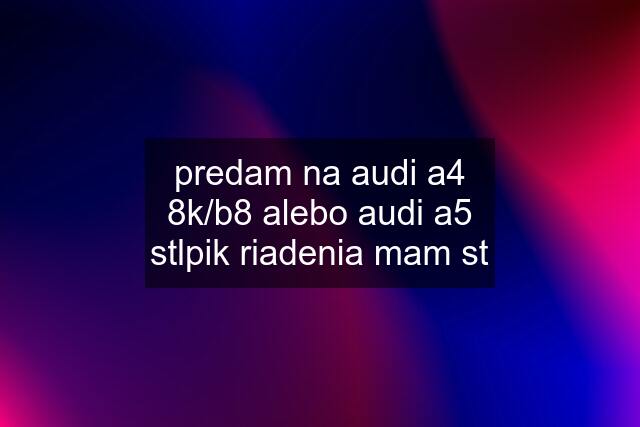 predam na audi a4 8k/b8 alebo audi a5 stlpik riadenia mam st